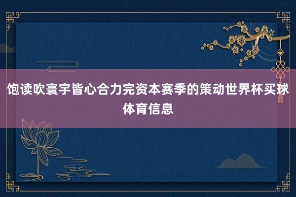 饱读吹寰宇皆心合力完资本赛季的策动世界杯买球体育信息