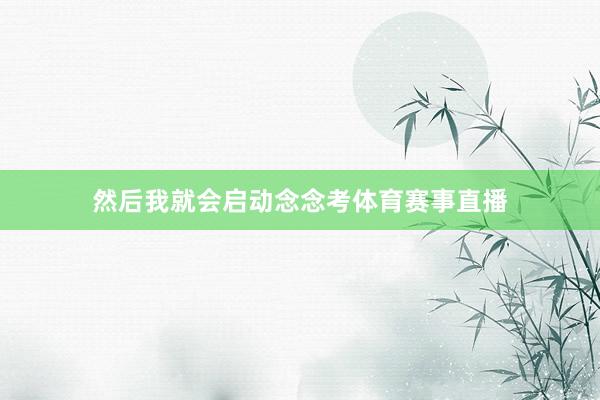 然后我就会启动念念考体育赛事直播