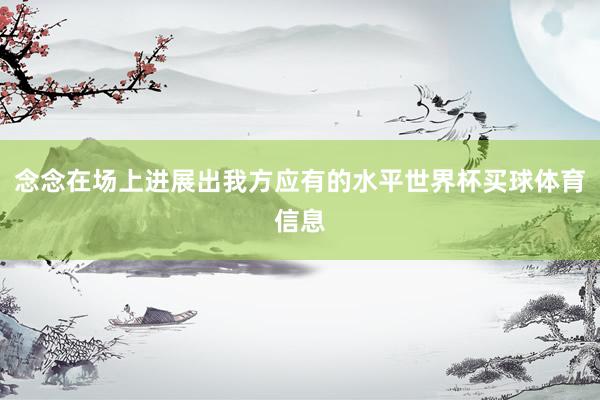念念在场上进展出我方应有的水平世界杯买球体育信息