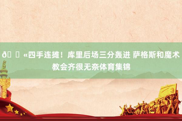 😫四手连摊！库里后场三分轰进 萨格斯和魔术教会齐很无奈体育集锦