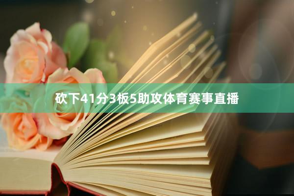 砍下41分3板5助攻体育赛事直播