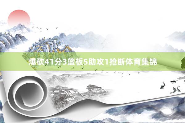爆砍41分3篮板5助攻1抢断体育集锦