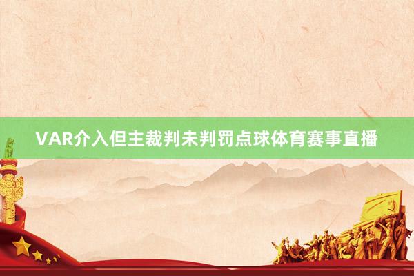 VAR介入但主裁判未判罚点球体育赛事直播
