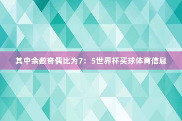 其中余数奇偶比为7：5世界杯买球体育信息