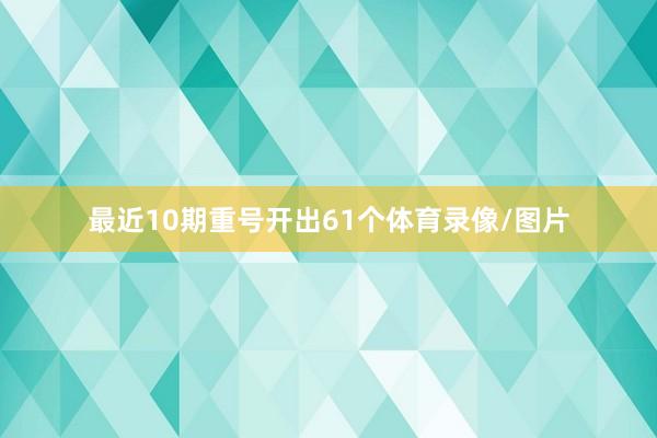 最近10期重号开出61个体育录像/图片