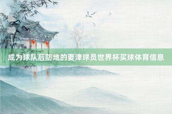 成为球队后防地的要津球员世界杯买球体育信息