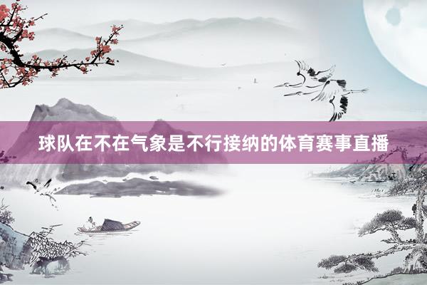 球队在不在气象是不行接纳的体育赛事直播