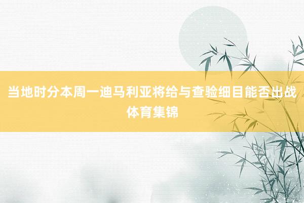 当地时分本周一迪马利亚将给与查验细目能否出战体育集锦