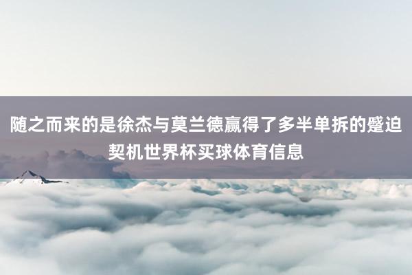 随之而来的是徐杰与莫兰德赢得了多半单拆的蹙迫契机世界杯买球体育信息