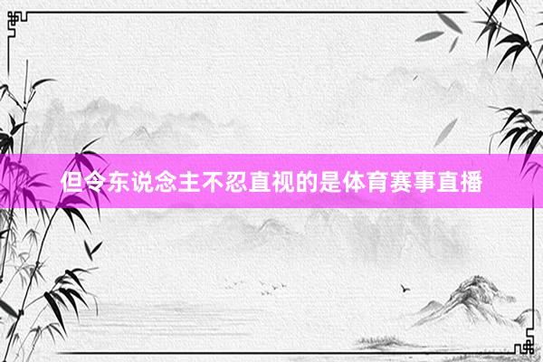 但令东说念主不忍直视的是体育赛事直播