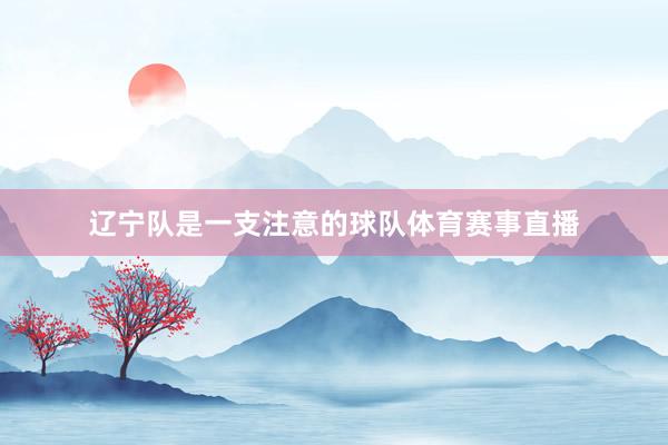 辽宁队是一支注意的球队体育赛事直播