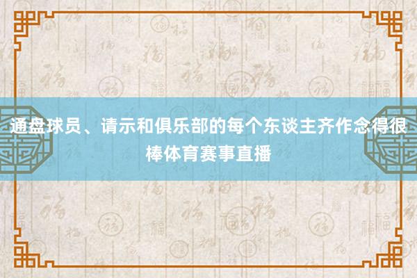 通盘球员、请示和俱乐部的每个东谈主齐作念得很棒体育赛事直播