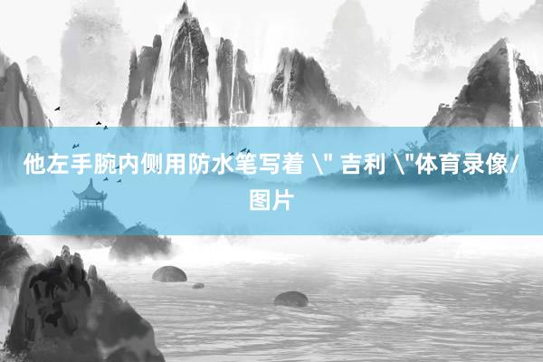 他左手腕内侧用防水笔写着 