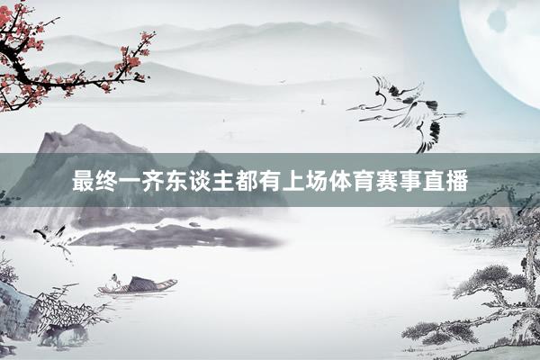 最终一齐东谈主都有上场体育赛事直播