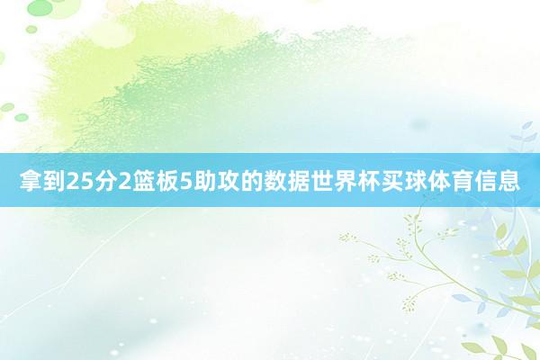 拿到25分2篮板5助攻的数据世界杯买球体育信息