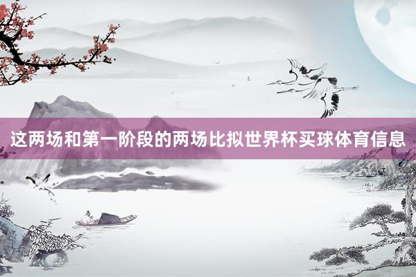 这两场和第一阶段的两场比拟世界杯买球体育信息