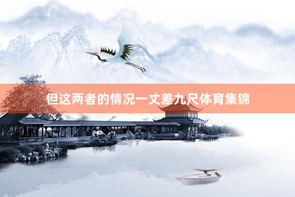 但这两者的情况一丈差九尺体育集锦