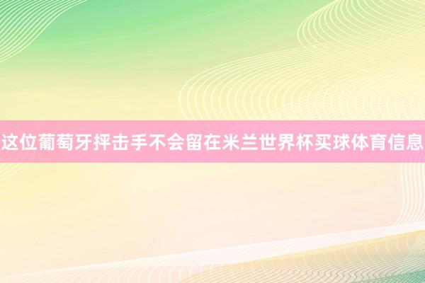 这位葡萄牙抨击手不会留在米兰世界杯买球体育信息