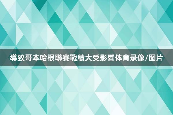 導致哥本哈根聯賽戰績大受影響体育录像/图片