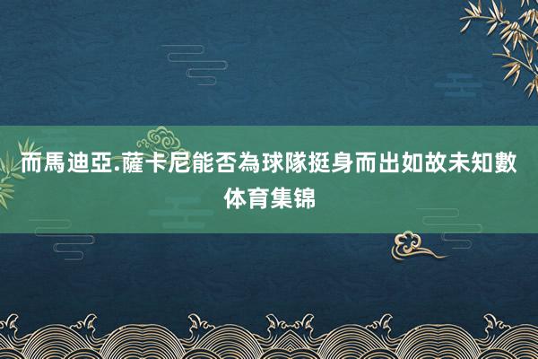 而馬迪亞.薩卡尼能否為球隊挺身而出如故未知數体育集锦