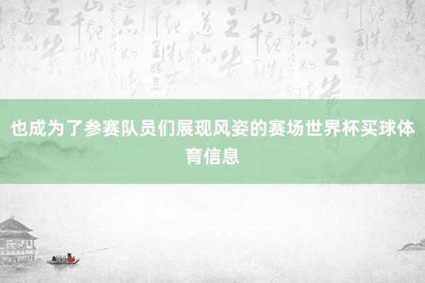 也成为了参赛队员们展现风姿的赛场世界杯买球体育信息