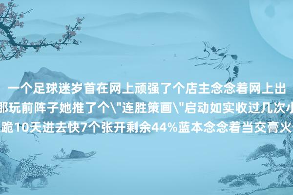 一个足球迷岁首在网上顽强了个店主念念着网上出相比便捷就固定在她那玩前阵子她推了个