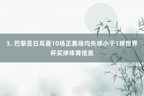 3. 巴黎圣日耳曼10场正赛场均失球小于1球世界杯买球体育信息