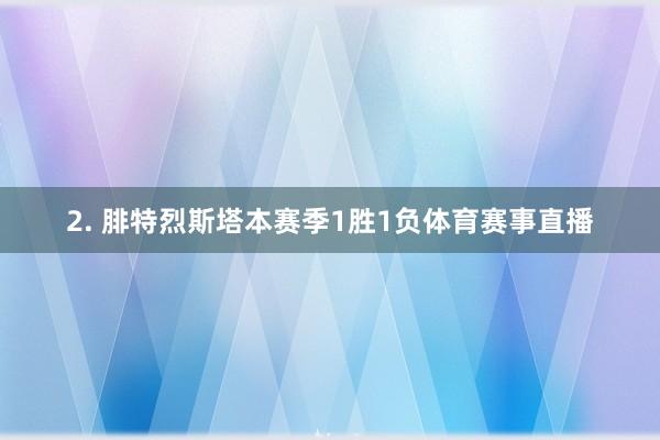 2. 腓特烈斯塔本赛季1胜1负体育赛事直播