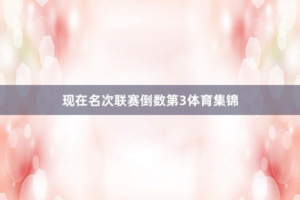 现在名次联赛倒数第3体育集锦