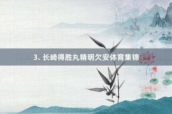 3. 长崎得胜丸精明欠安体育集锦