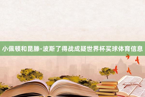 小佩顿和昆滕-波斯了得战成疑世界杯买球体育信息