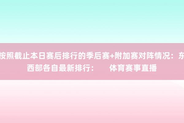 按照截止本日赛后排行的季后赛+附加赛对阵情况：东西部各自最新排行：     体育赛事直播