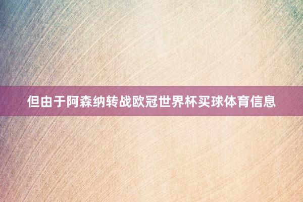 但由于阿森纳转战欧冠世界杯买球体育信息