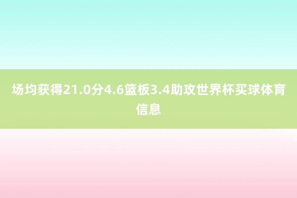 场均获得21.0分4.6篮板3.4助攻世界杯买球体育信息