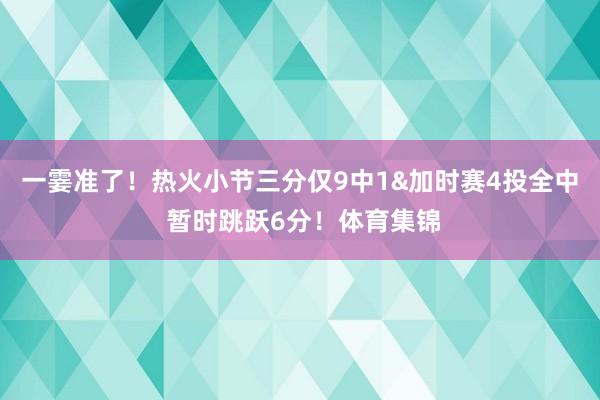 一霎准了！热火小节三分仅9中1&加时赛4投全中 暂时跳跃6分！体育集锦
