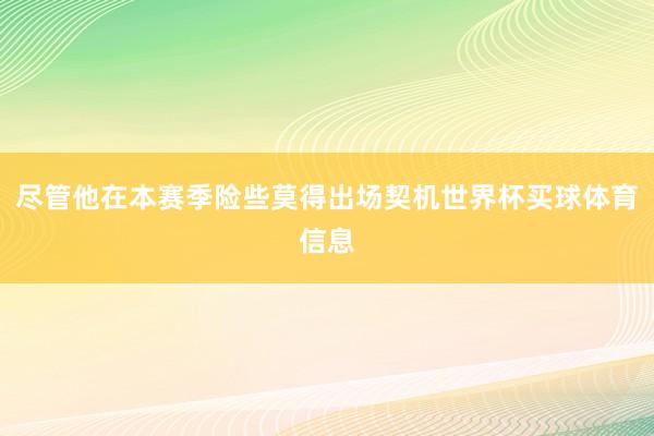 尽管他在本赛季险些莫得出场契机世界杯买球体育信息