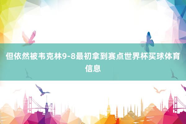 但依然被韦克林9-8最初拿到赛点世界杯买球体育信息