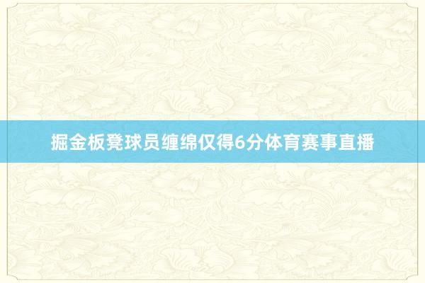 掘金板凳球员缠绵仅得6分体育赛事直播