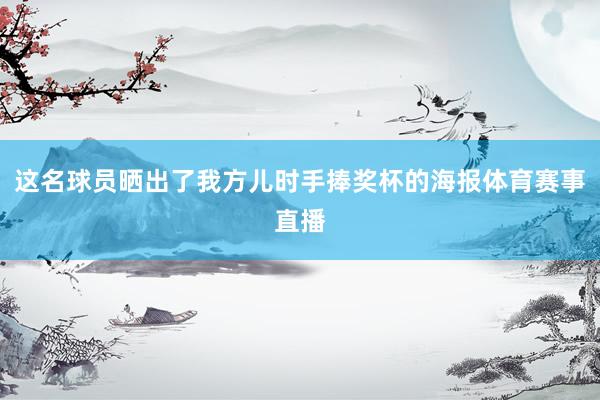 这名球员晒出了我方儿时手捧奖杯的海报体育赛事直播