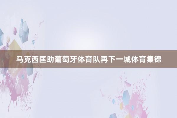 马克西匡助葡萄牙体育队再下一城体育集锦