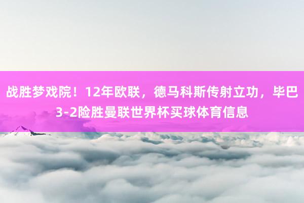 战胜梦戏院！12年欧联，德马科斯传射立功，毕巴3-2险胜曼联世界杯买球体育信息