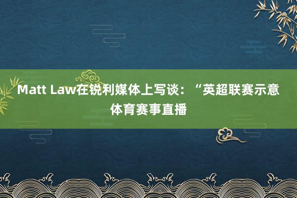 Matt Law在锐利媒体上写谈：“英超联赛示意体育赛事直播
