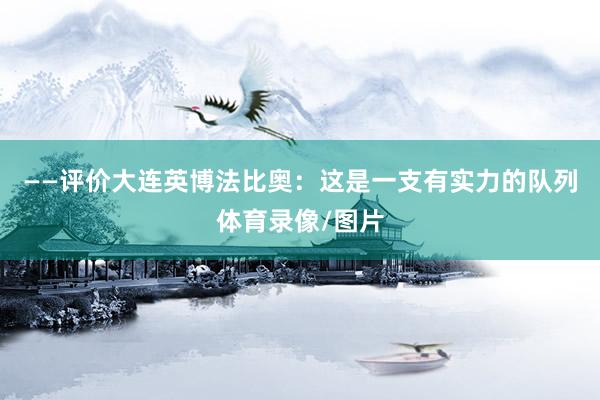 ——评价大连英博法比奥：这是一支有实力的队列体育录像/图片