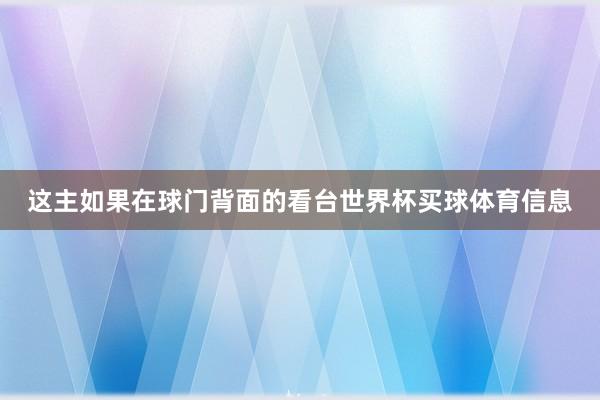 这主如果在球门背面的看台世界杯买球体育信息