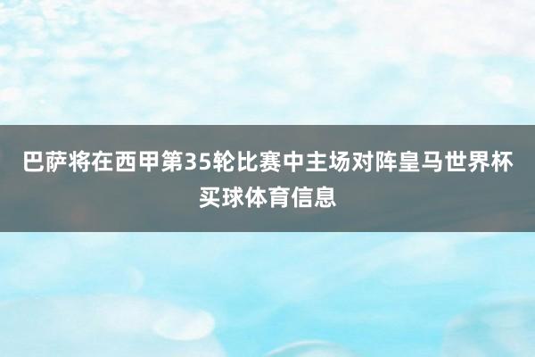 巴萨将在西甲第35轮比赛中主场对阵皇马世界杯买球体育信息