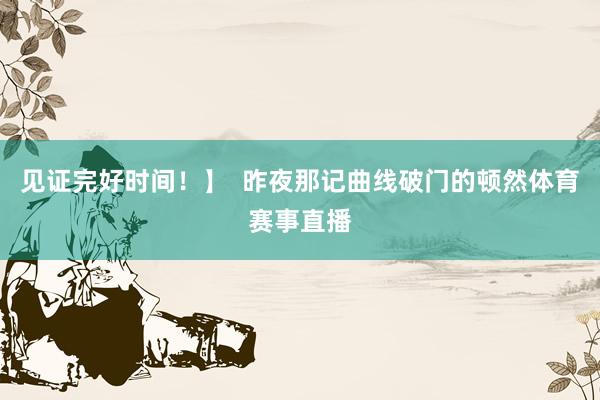 见证完好时间！】  昨夜那记曲线破门的顿然体育赛事直播