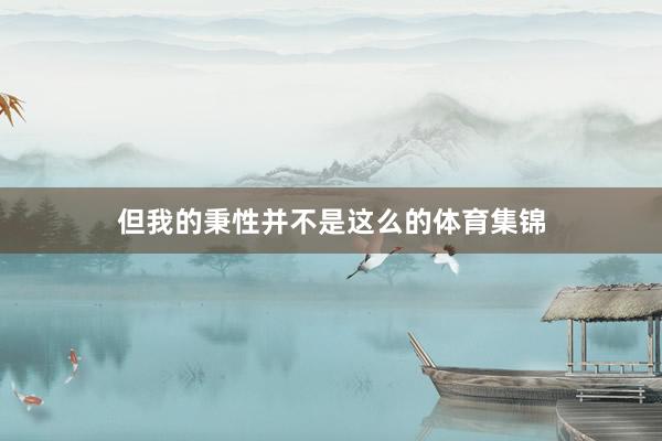 但我的秉性并不是这么的体育集锦