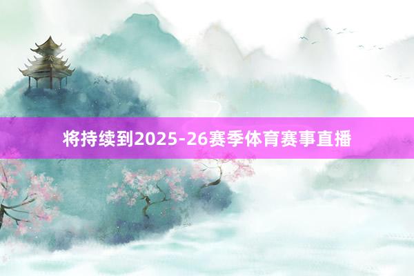 将持续到2025-26赛季体育赛事直播