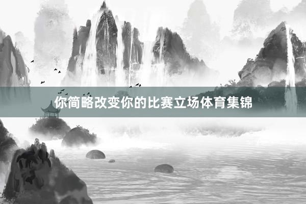 你简略改变你的比赛立场体育集锦