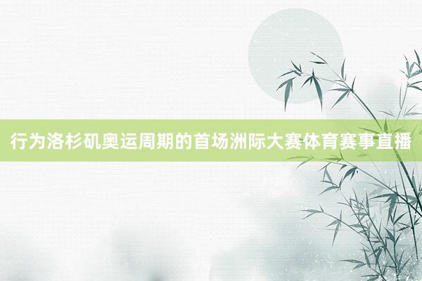 行为洛杉矶奥运周期的首场洲际大赛体育赛事直播